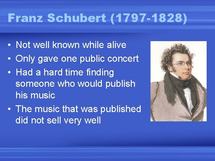 Franz Schubert (1797 -1828) • Not well known while alive • Only gave one