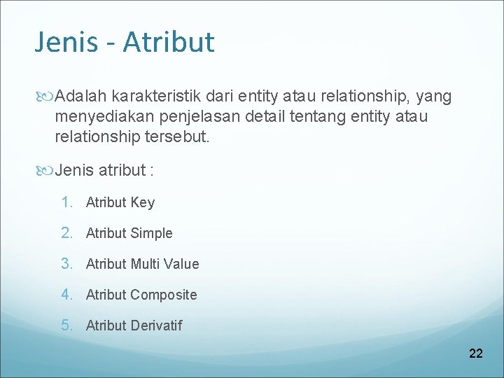 Jenis - Atribut Adalah karakteristik dari entity atau relationship, yang menyediakan penjelasan detail tentang