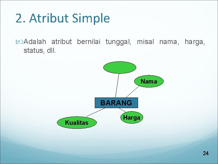 2. Atribut Simple Adalah atribut bernilai tunggal, misal nama, harga, status, dll. Nama BARANG