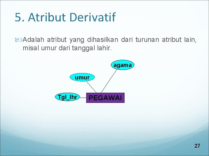 5. Atribut Derivatif Adalah atribut yang dihasilkan dari turunan atribut lain, misal umur dari