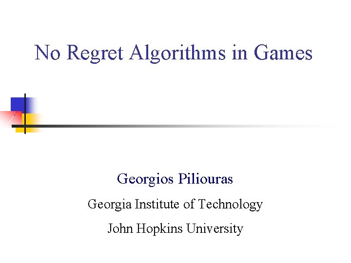 No Regret Algorithms in Games Georgios Piliouras Georgia Institute of Technology John Hopkins University