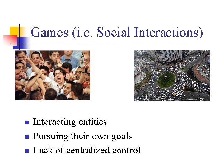 Games (i. e. Social Interactions) n n n Interacting entities Pursuing their own goals