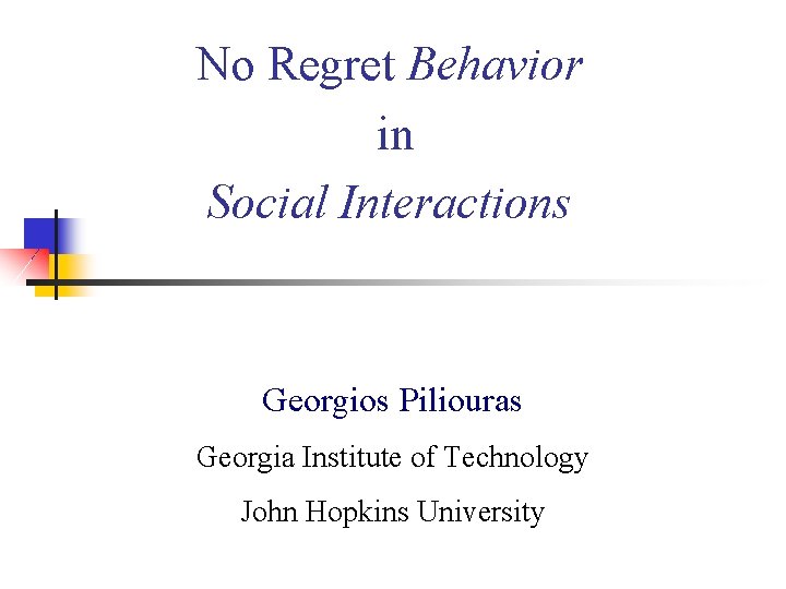 No Regret Behavior in Social Interactions Georgios Piliouras Georgia Institute of Technology John Hopkins