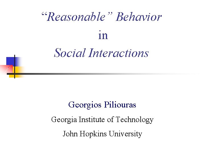 “Reasonable” Behavior in Social Interactions Georgios Piliouras Georgia Institute of Technology John Hopkins University