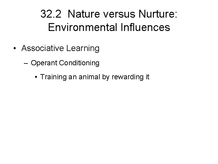 32. 2 Nature versus Nurture: Environmental Influences • Associative Learning – Operant Conditioning •