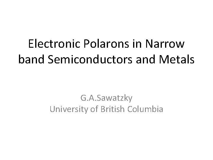 Electronic Polarons in Narrow band Semiconductors and Metals G. A. Sawatzky University of British