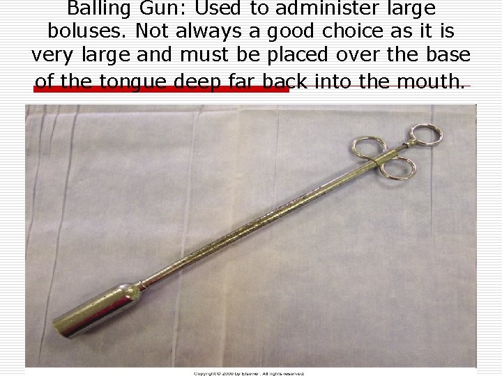 Balling Gun: Used to administer large boluses. Not always a good choice as it