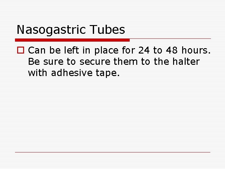 Nasogastric Tubes o Can be left in place for 24 to 48 hours. Be