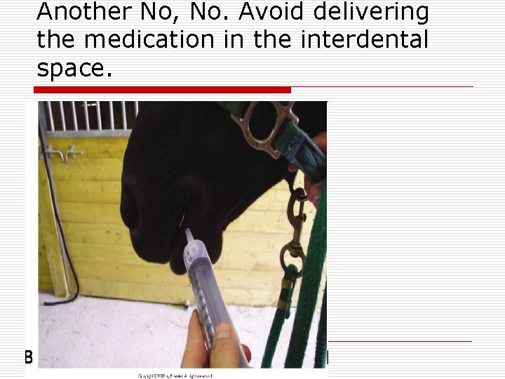 Another No, No. Avoid delivering the medication in the interdental space. 