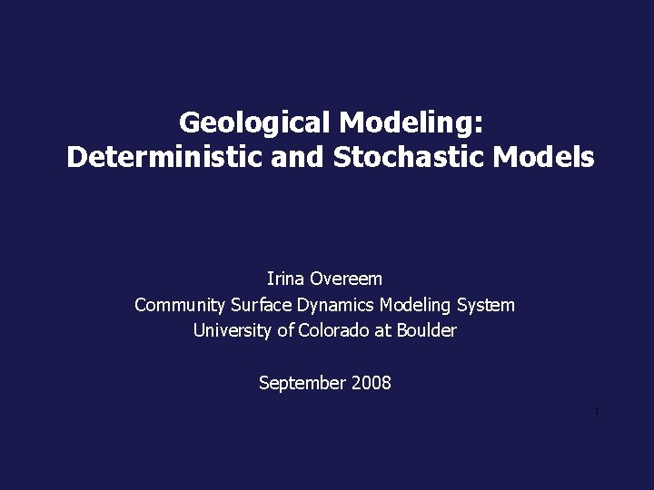 Geological Modeling: Deterministic and Stochastic Models Irina Overeem Community Surface Dynamics Modeling System University
