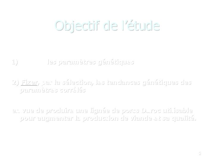 Objectif de l’étude 1) Estimer les paramètres génétiques 2) Fixer, par la sélection, les