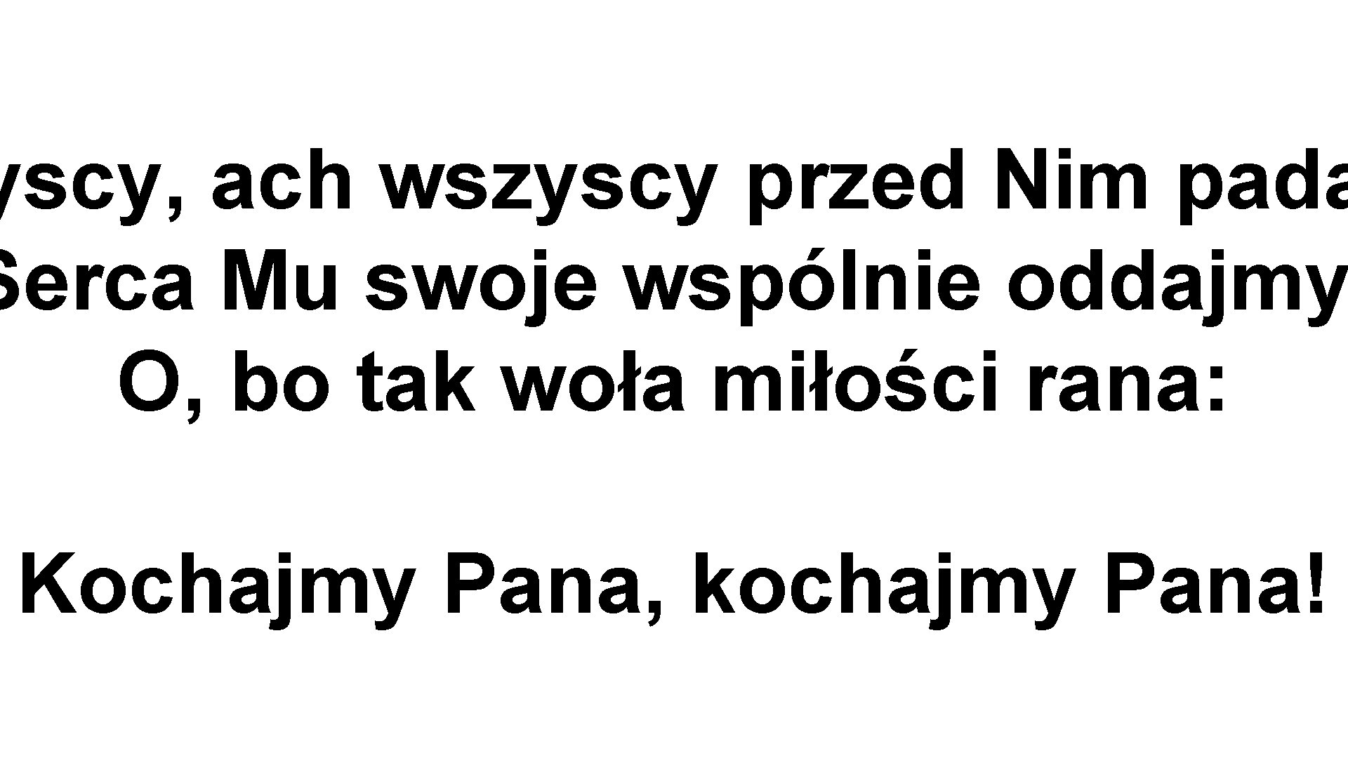 yscy, ach wszyscy przed Nim pada Serca Mu swoje wspólnie oddajmy O, bo tak