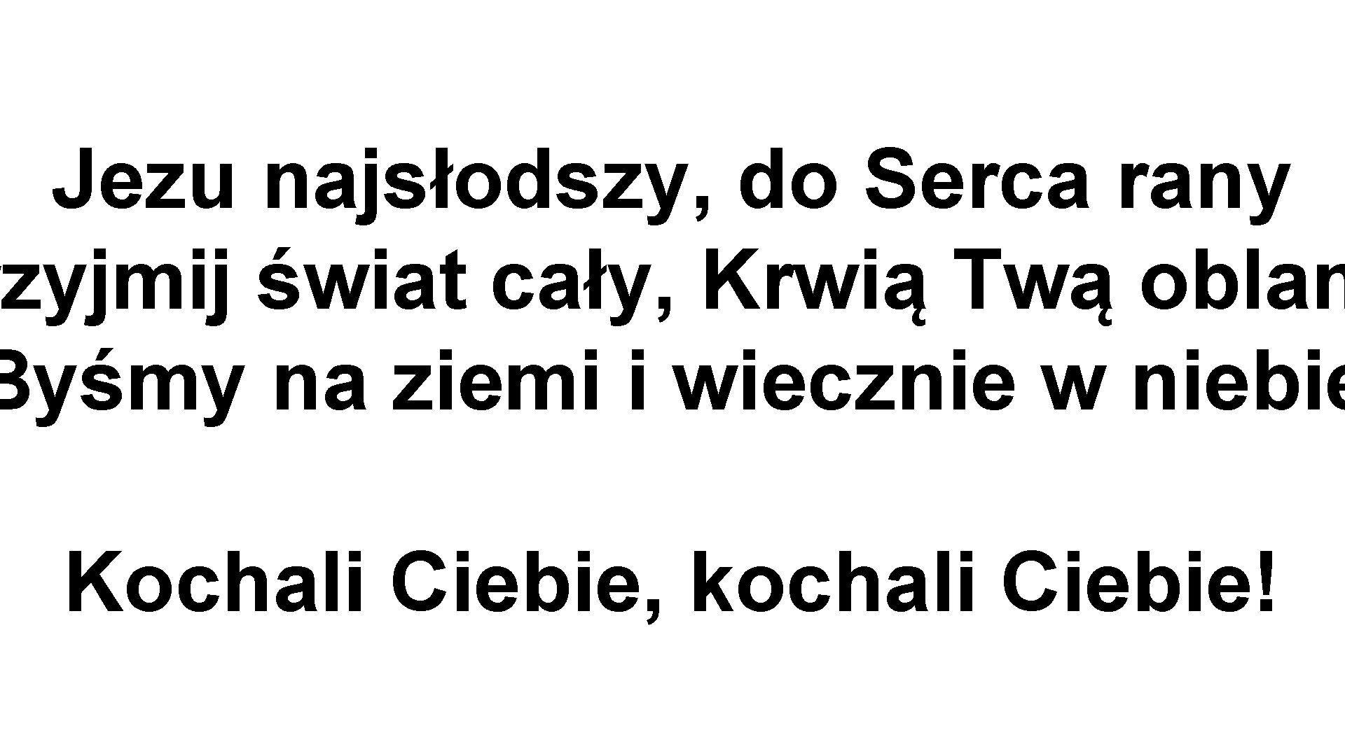 Jezu najsłodszy, do Serca rany zyjmij świat cały, Krwią Twą oblan Byśmy na ziemi