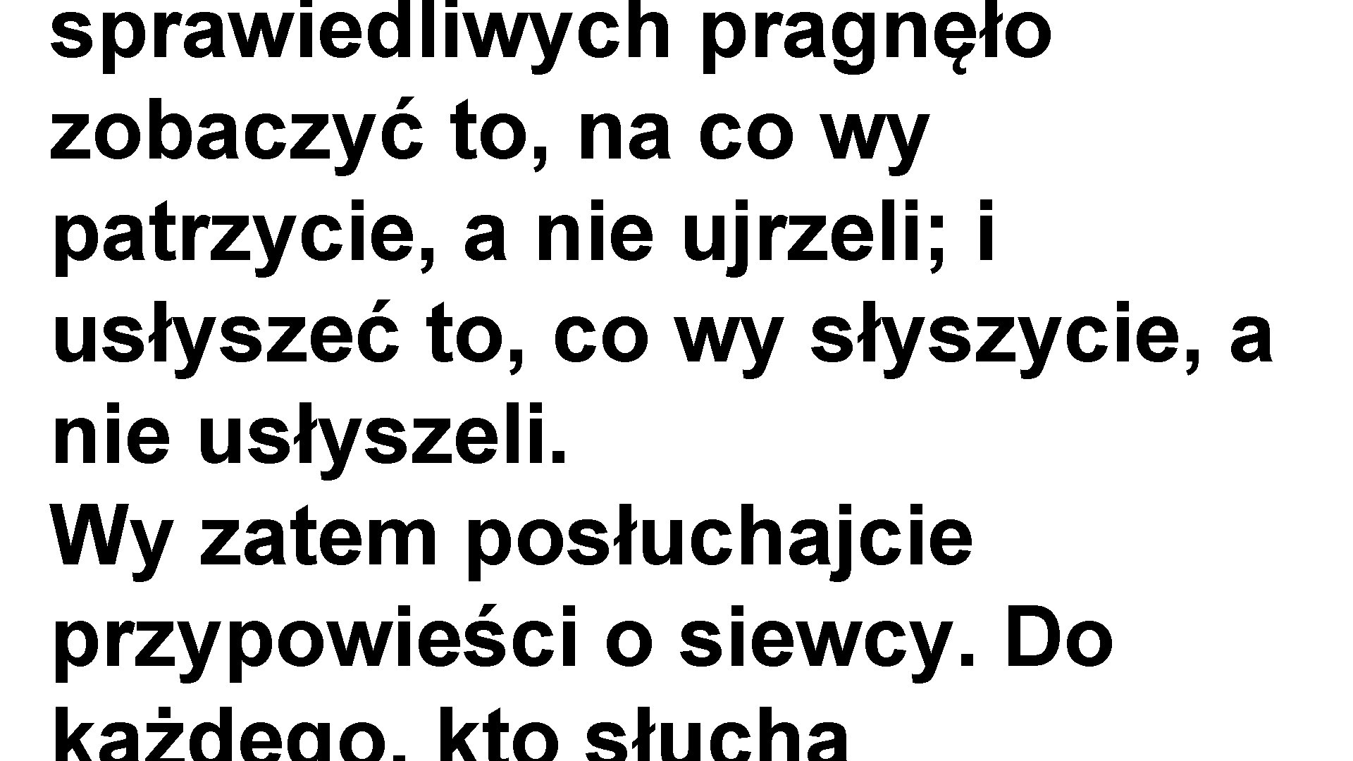 sprawiedliwych pragnęło zobaczyć to, na co wy patrzycie, a nie ujrzeli; i usłyszeć to,