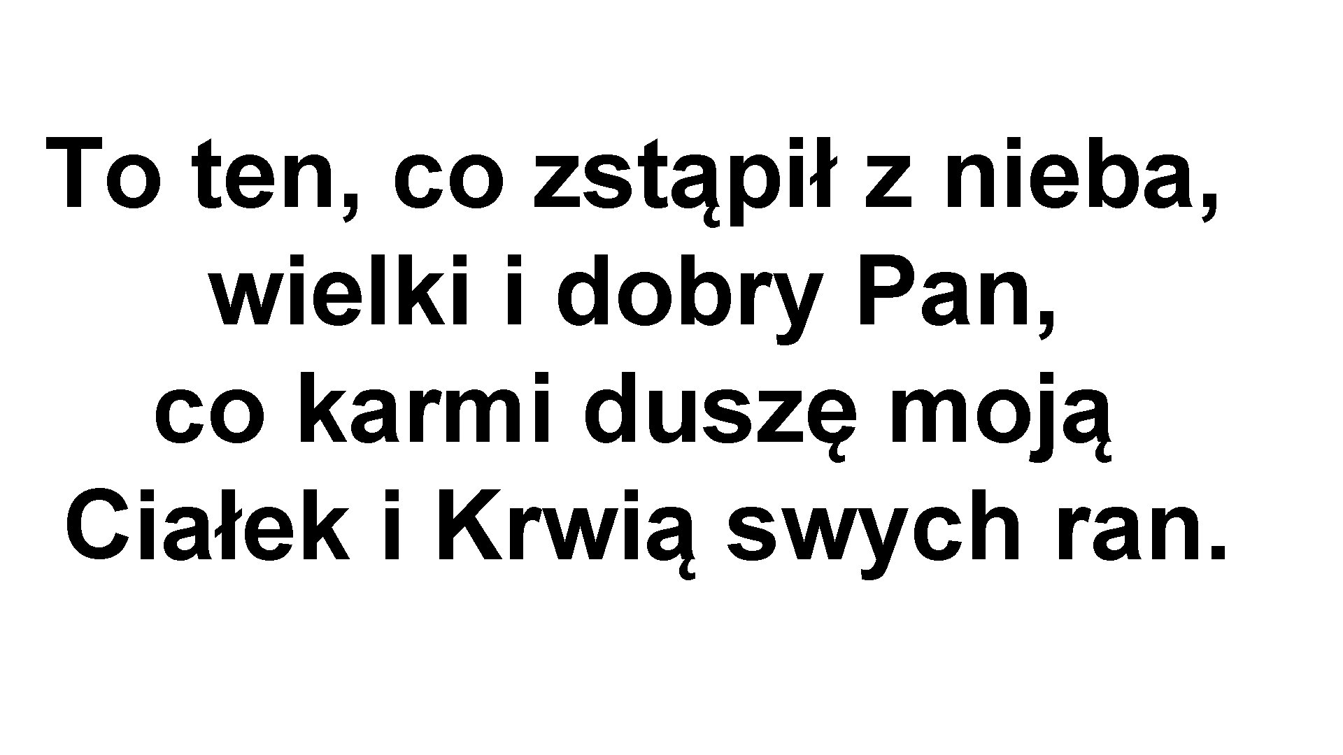 To ten, co zstąpił z nieba, wielki i dobry Pan, co karmi duszę moją