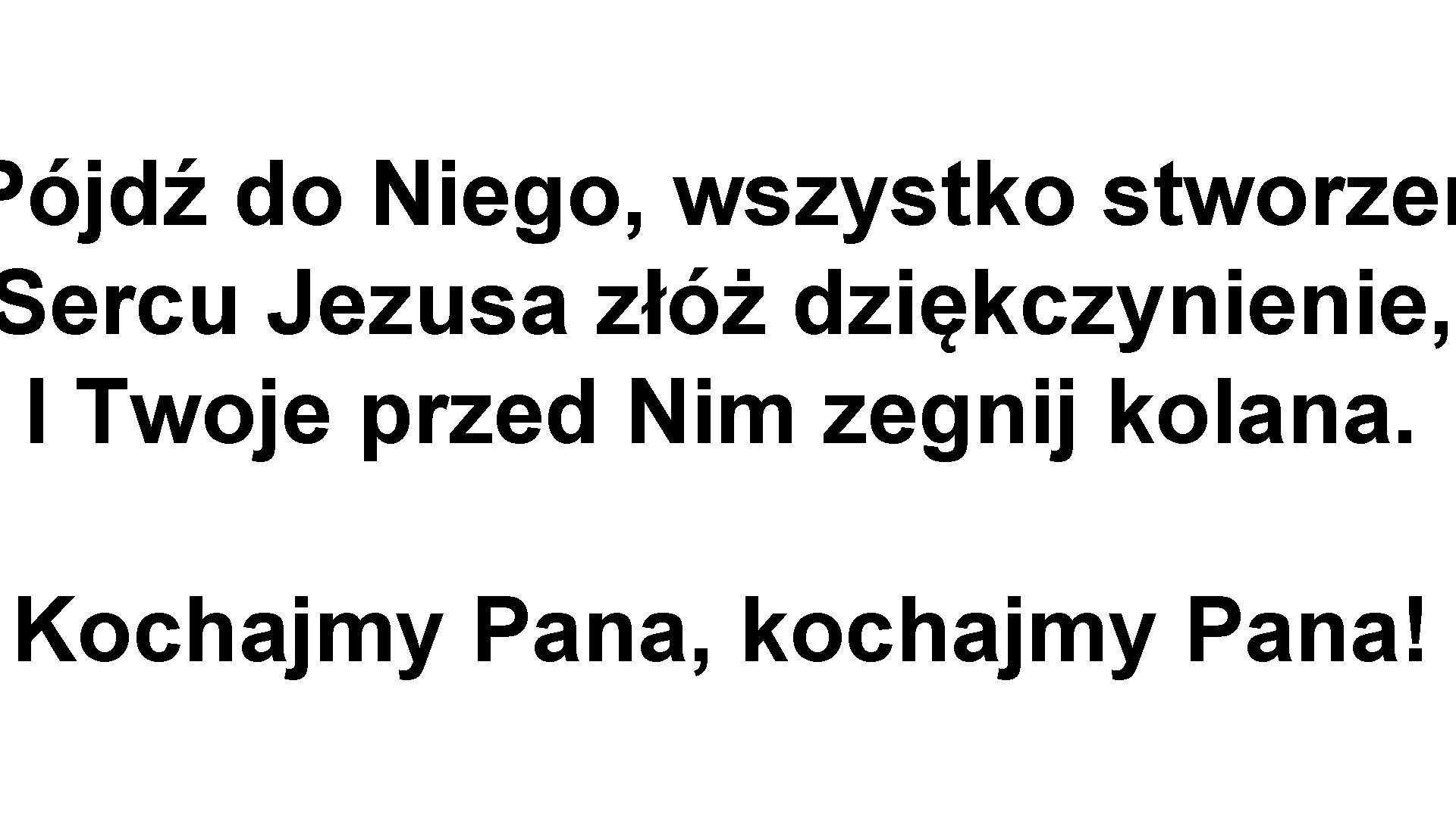 Pójdź do Niego, wszystko stworzen Sercu Jezusa złóż dziękczynienie, I Twoje przed Nim zegnij