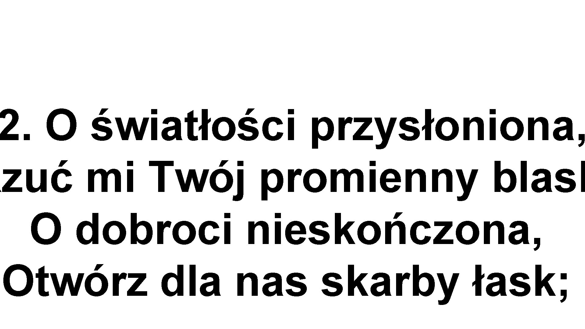 2. O światłości przysłoniona, Rzuć mi Twój promienny blask O dobroci nieskończona, Otwórz dla