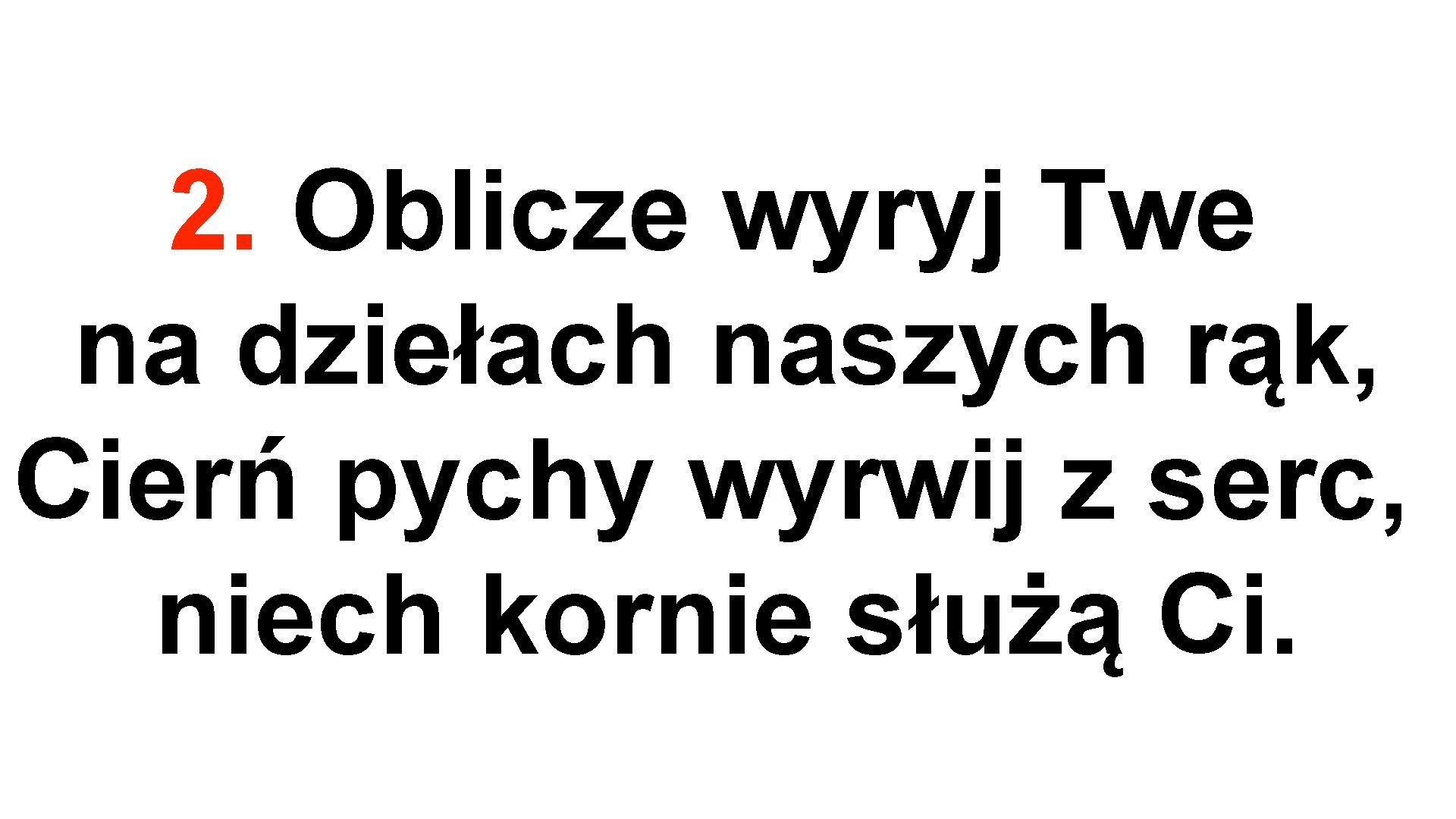 2. Oblicze wyryj Twe na dziełach naszych rąk, Cierń pychy wyrwij z serc, niech