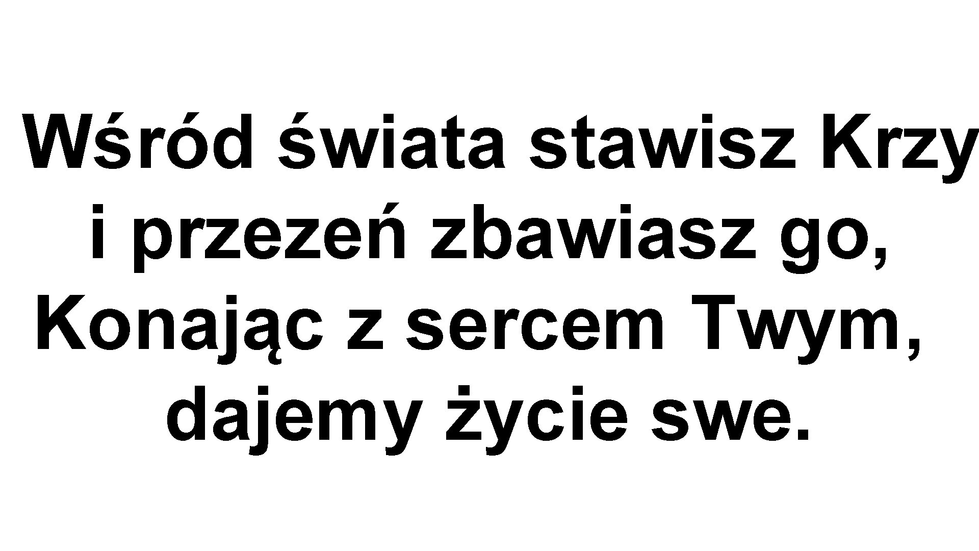 . Wśród świata stawisz Krzy i przezeń zbawiasz go, Konając z sercem Twym, dajemy