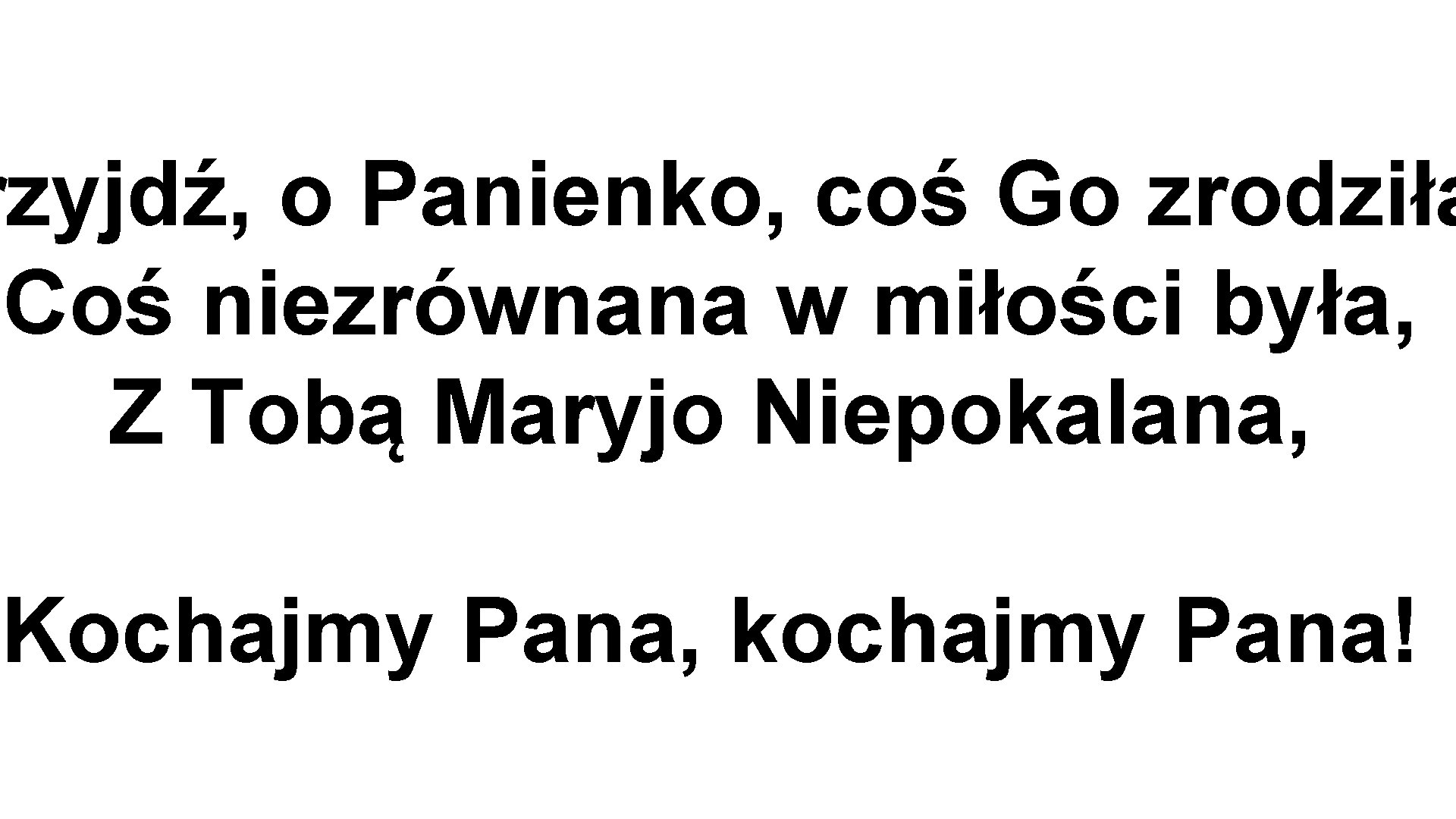 rzyjdź, o Panienko, coś Go zrodziła Coś niezrównana w miłości była, Z Tobą Maryjo