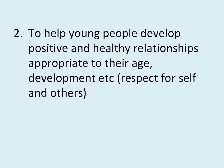 2. To help young people develop positive and healthy relationships appropriate to their age,