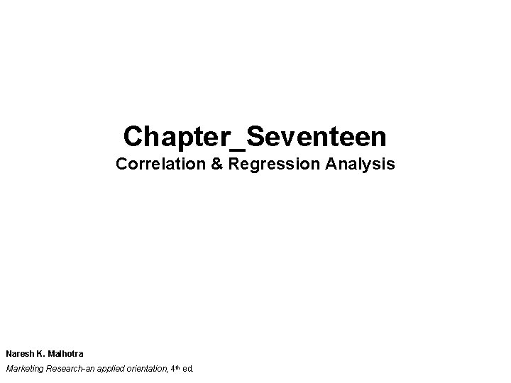 Chapter_Seventeen Correlation & Regression Analysis Naresh K. Malhotra Marketing Research-an applied orientation, 4 th