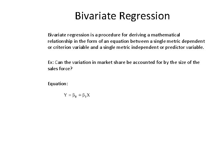 Bivariate Regression Bivariate regression is a procedure for deriving a mathematical relationship in the