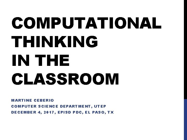 COMPUTATIONAL THINKING IN THE CLASSROOM MARTINE CEBERIO COMPUTER SCIENCE DEPARTMENT, UTEP DECEMBER 4, 2017,