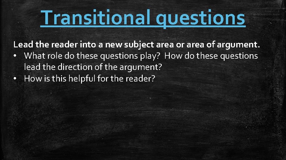 Transitional questions Lead the reader into a new subject area or area of argument.