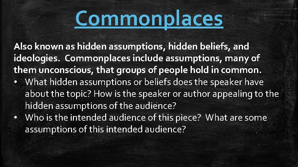 Commonplaces Also known as hidden assumptions, hidden beliefs, and ideologies. Commonplaces include assumptions, many