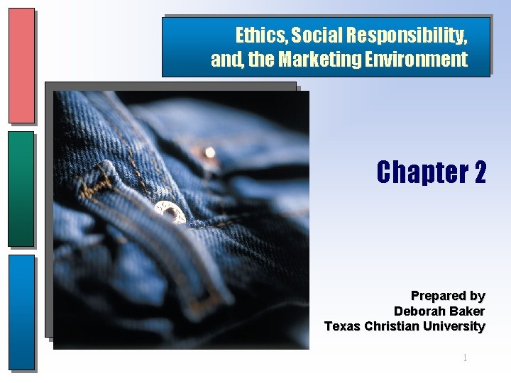 Ethics, Social Responsibility, and, the Marketing Environment Chapter 2 Prepared by Deborah Baker Texas