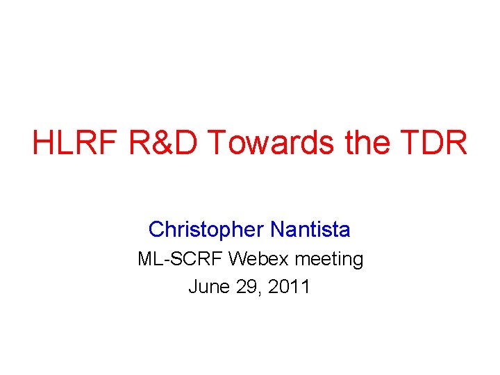 HLRF R&D Towards the TDR Christopher Nantista ML-SCRF Webex meeting June 29, 2011 