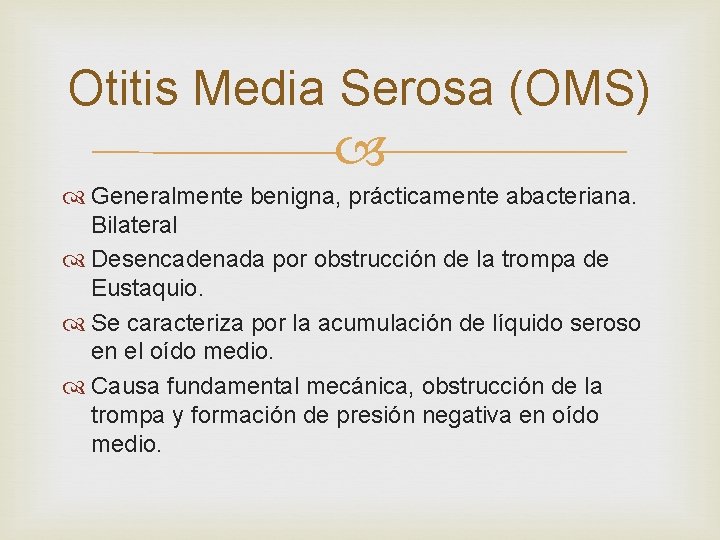 Otitis Media Serosa (OMS) Generalmente benigna, prácticamente abacteriana. Bilateral Desencadenada por obstrucción de la Otitis Media Serosa (OMS) Generalmente benigna, prácticamente abacteriana. Bilateral Desencadenada por obstrucción de la