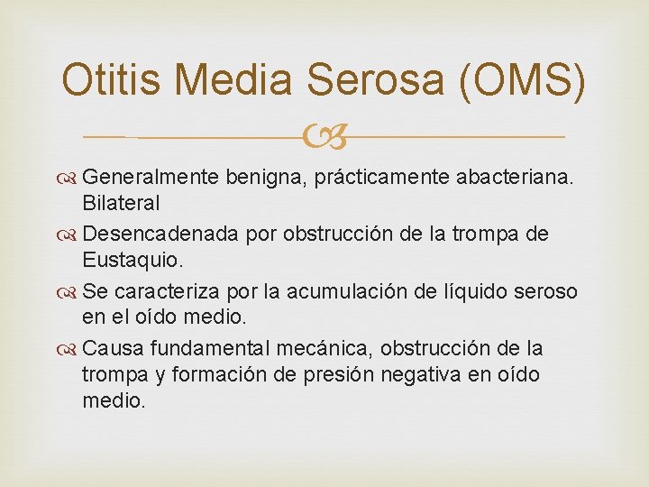 Otitis Media Serosa (OMS) Generalmente benigna, prácticamente abacteriana. Bilateral Desencadenada por obstrucción de la