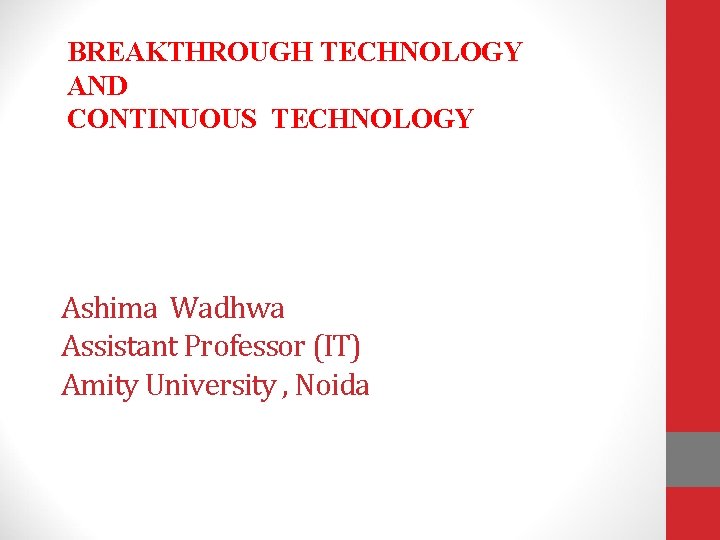 BREAKTHROUGH TECHNOLOGY AND CONTINUOUS TECHNOLOGY Ashima Wadhwa Assistant Professor (IT) Amity University , Noida