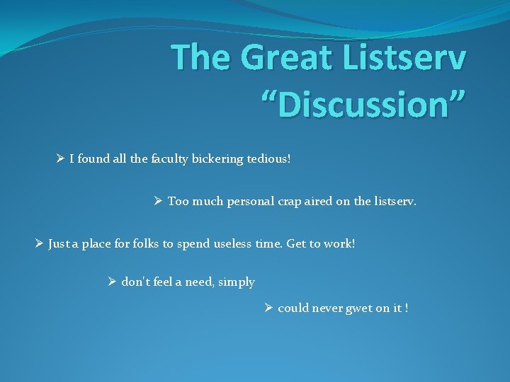 The Great Listserv “Discussion” Ø I found all the faculty bickering tedious! Ø Too