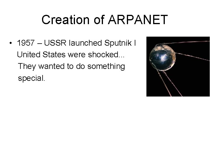 Creation of ARPANET • 1957 – USSR launched Sputnik I United States were shocked.