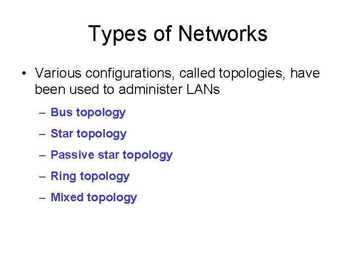 Types of Networks • Various configurations, called topologies, have been used to administer LANs