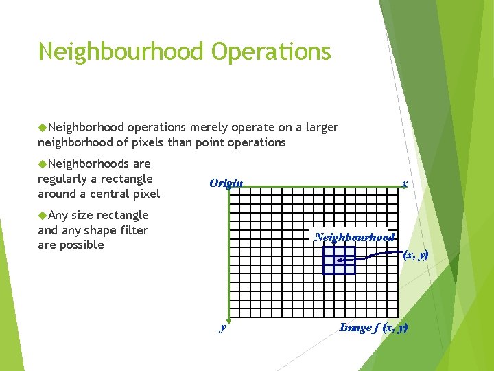 Neighbourhood Operations Neighborhood operations merely operate on a larger neighborhood of pixels than point