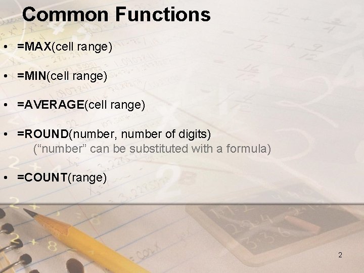 Common Functions • =MAX(cell range) • =MIN(cell range) • =AVERAGE(cell range) • =ROUND(number, number