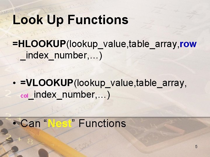 Look Up Functions =HLOOKUP(lookup_value, table_array, row _index_number, …) • =VLOOKUP(lookup_value, table_array, col_index_number, …) •