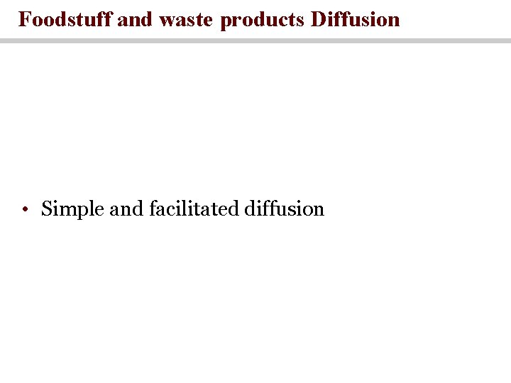 Foodstuff and waste products Diffusion • Simple and facilitated diffusion 