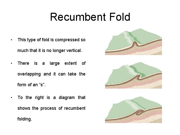 Recumbent Fold • This type of fold is compressed so much that it is