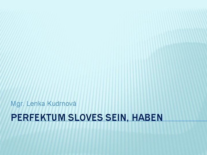 Mgr. Lenka Kudrnová PERFEKTUM SLOVES SEIN, HABEN 