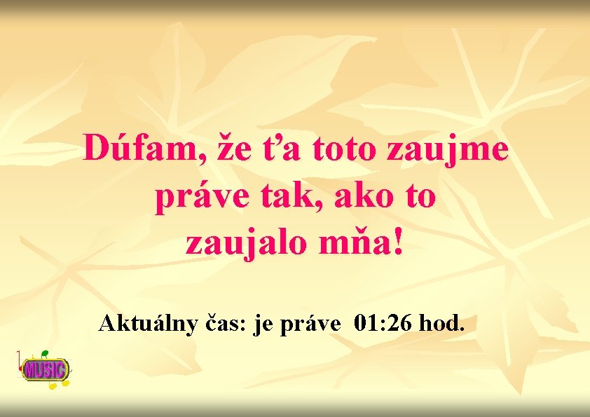 Dúfam, že ťa toto zaujme práve tak, ako to zaujalo mňa! Aktuálny čas: je