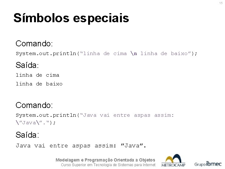 15 Símbolos especiais Comando: System. out. println(“linha de cima n linha de baixo”); Saída: