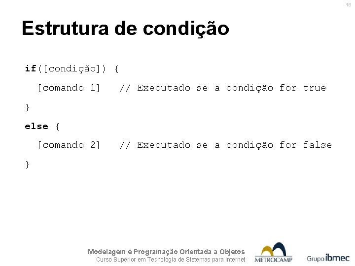 16 Estrutura de condição if([condição]) { [comando 1] // Executado se a condição for