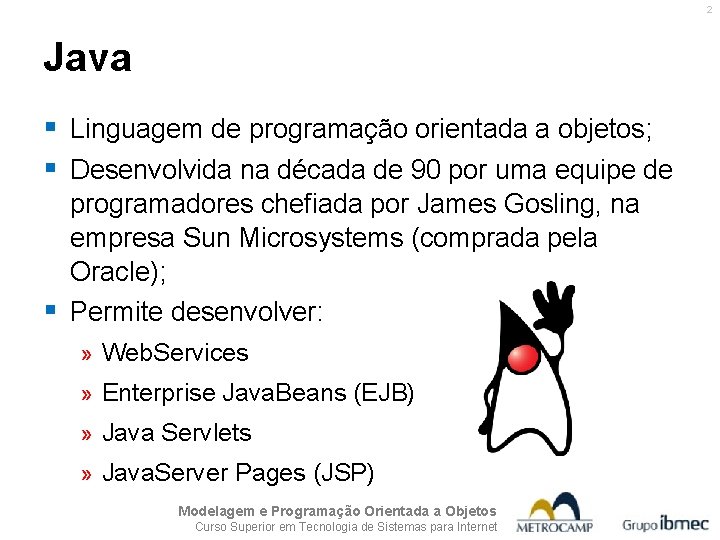 2 Java § Linguagem de programação orientada a objetos; § Desenvolvida na década de