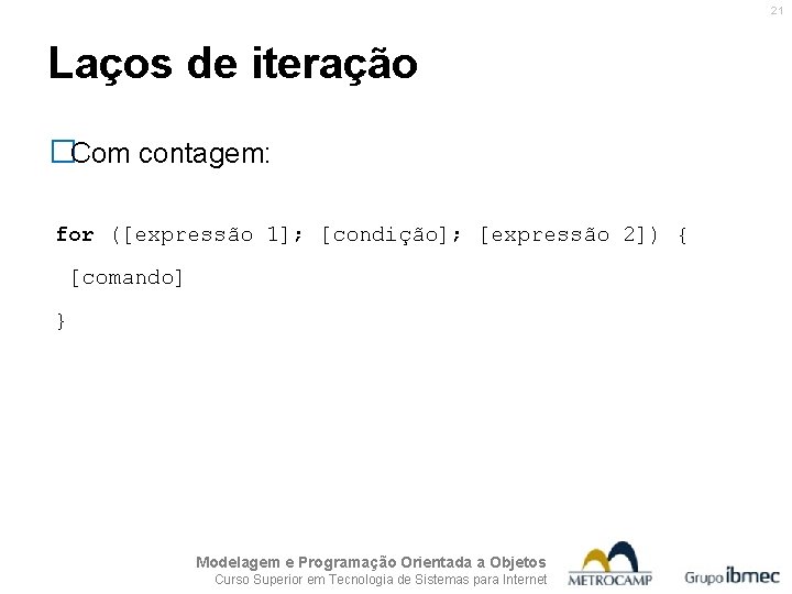 21 Laços de iteração �Com contagem: for ([expressão 1]; [condição]; [expressão 2]) { [comando]