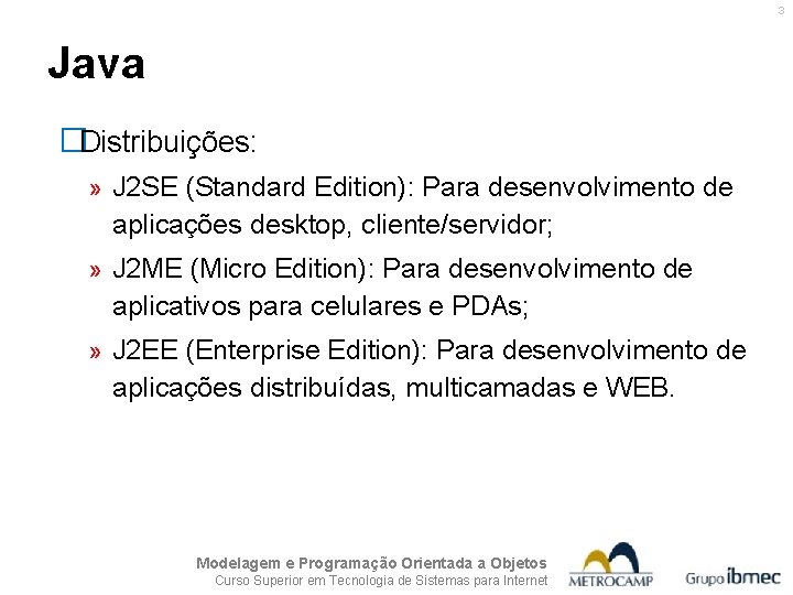 3 Java �Distribuições: » J 2 SE (Standard Edition): Para desenvolvimento de aplicações desktop,